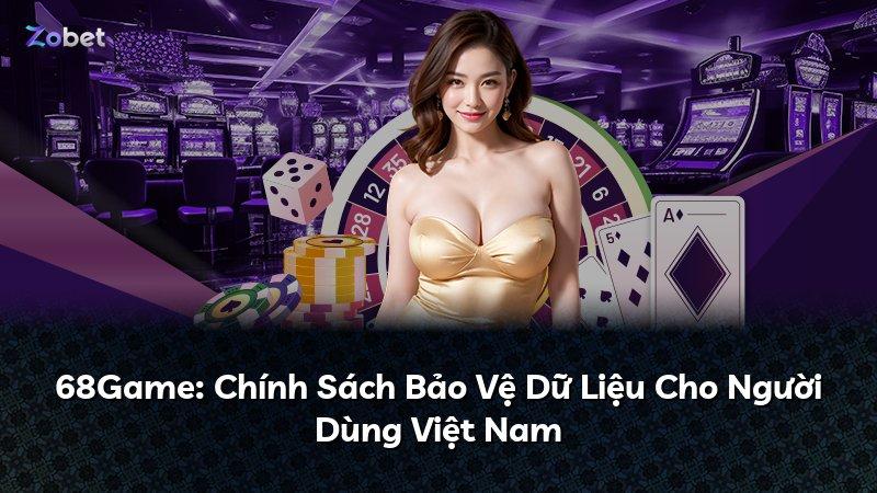 68Game: Chính Sách Bảo Vệ Dữ Liệu Cho Người Dùng Việt Nam