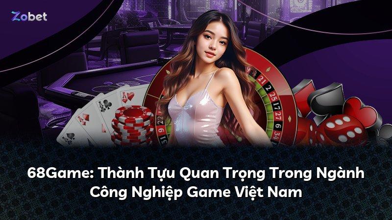 68Game: Thành Tựu Quan Trọng Trong Ngành Công Nghiệp Game Việt Nam