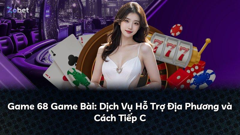 Game 68 Game Bài: Dịch Vụ Hỗ Trợ Địa Phương và Cách Tiếp C